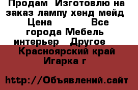 Продам, Изготовлю на заказ лампу хенд-мейд › Цена ­ 3 000 - Все города Мебель, интерьер » Другое   . Красноярский край,Игарка г.